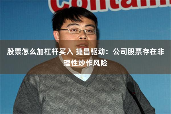 股票怎么加杠杆买入 捷昌驱动：公司股票存在非理性炒作风险