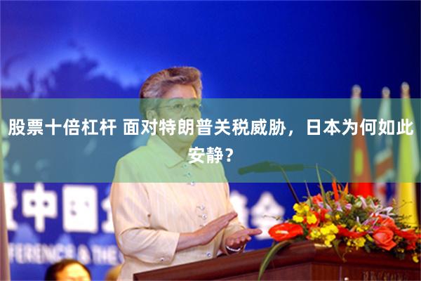 股票十倍杠杆 面对特朗普关税威胁，日本为何如此安静？