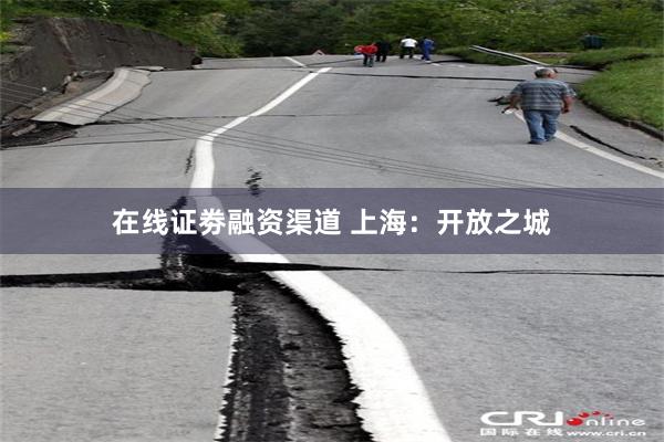 在线证劵融资渠道 上海：开放之城