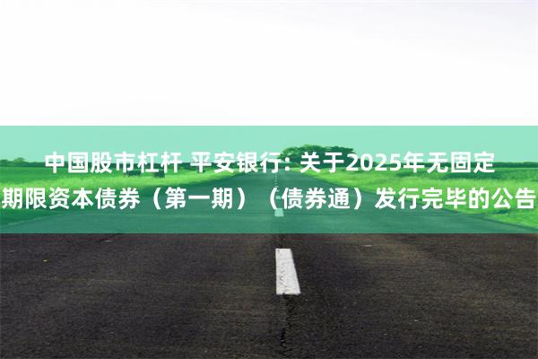中国股市杠杆 平安银行: 关于2025年无固定期限资本债券（第一期）（债券通）发行完毕的公告