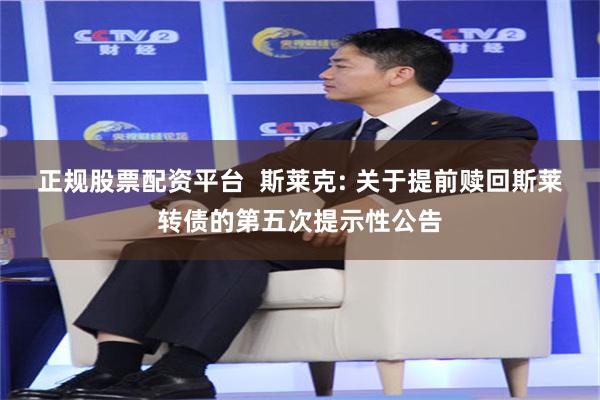 正规股票配资平台  斯莱克: 关于提前赎回斯莱转债的第五次提示性公告
