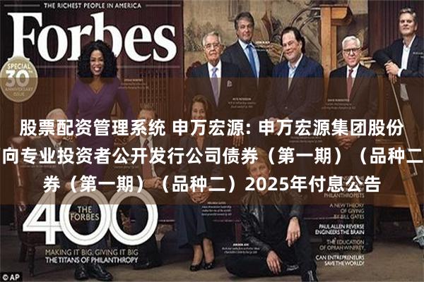股票配资管理系统 申万宏源: 申万宏源集团股份有限公司2022年面向专业投资者公开发行公司债券（第一期）（品种二）2025年付息公告