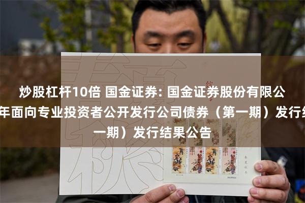 炒股杠杆10倍 国金证券: 国金证券股份有限公司2025年面向专业投资者公开发行公司债券（第一期）发行结果公告
