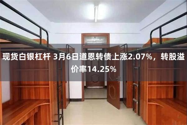 现货白银杠杆 3月6日道恩转债上涨2.07%，转股溢价率14.25%