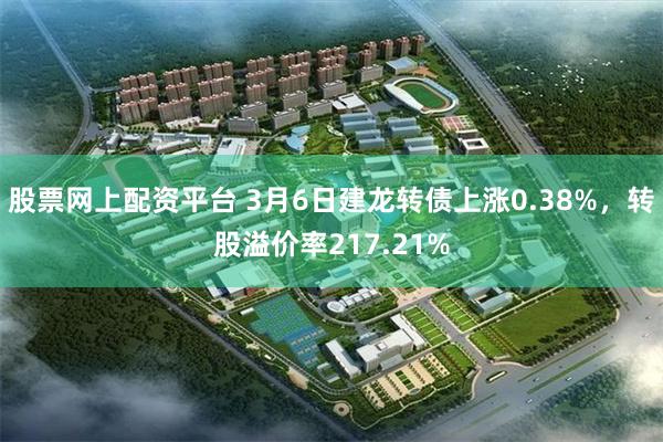 股票网上配资平台 3月6日建龙转债上涨0.38%，转股溢价率217.21%