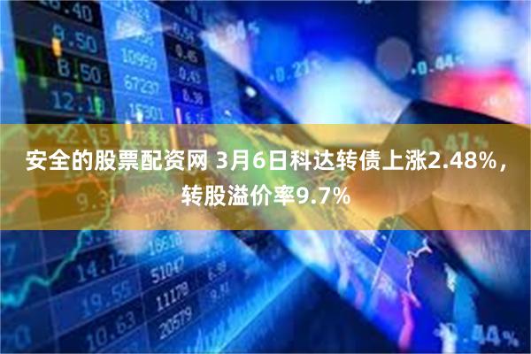 安全的股票配资网 3月6日科达转债上涨2.48%，转股溢价率9.7%