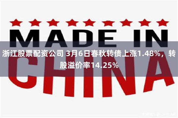 浙江股票配资公司 3月6日春秋转债上涨1.48%，转股溢价率14.25%
