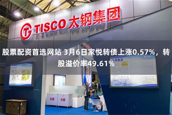 股票配资首选网站 3月6日家悦转债上涨0.57%，转股溢价率49.61%