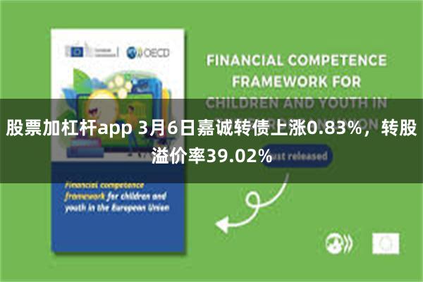股票加杠杆app 3月6日嘉诚转债上涨0.83%，转股溢价率39.02%