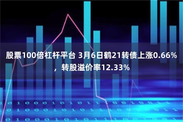 股票100倍杠杆平台 3月6日鹤21转债上涨0.66%，转股溢价率12.33%