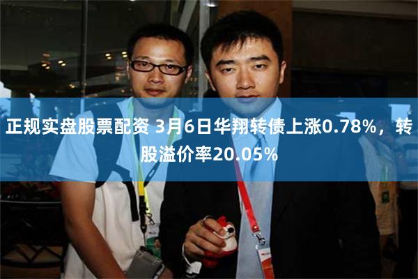 正规实盘股票配资 3月6日华翔转债上涨0.78%，转股溢价率20.05%
