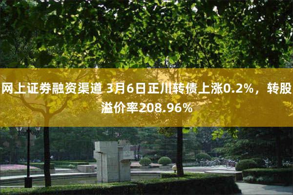 网上证劵融资渠道 3月6日正川转债上涨0.2%，转股溢价率208.96%