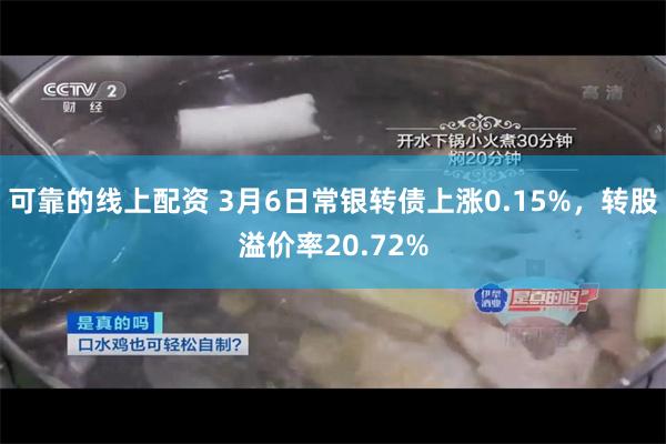 可靠的线上配资 3月6日常银转债上涨0.15%，转股溢价率20.72%