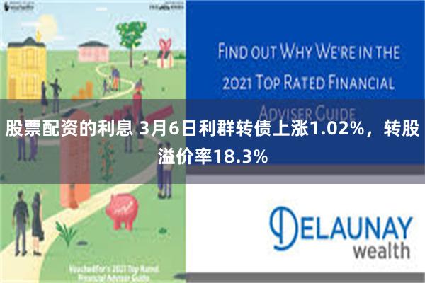 股票配资的利息 3月6日利群转债上涨1.02%，转股溢价率18.3%