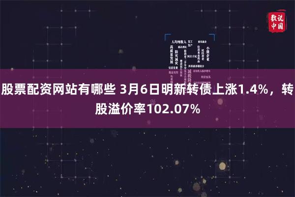 股票配资网站有哪些 3月6日明新转债上涨1.4%，转股溢价率102.07%
