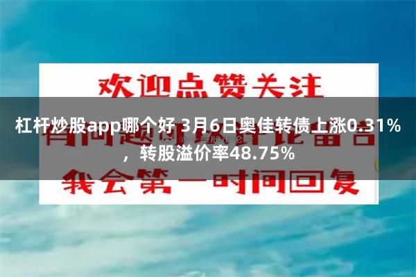 杠杆炒股app哪个好 3月6日奥佳转债上涨0.31%，转股溢价率48.75%