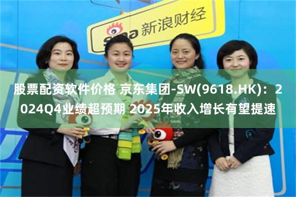 股票配资软件价格 京东集团-SW(9618.HK)：2024Q4业绩超预期 2025年收入增长有望提速