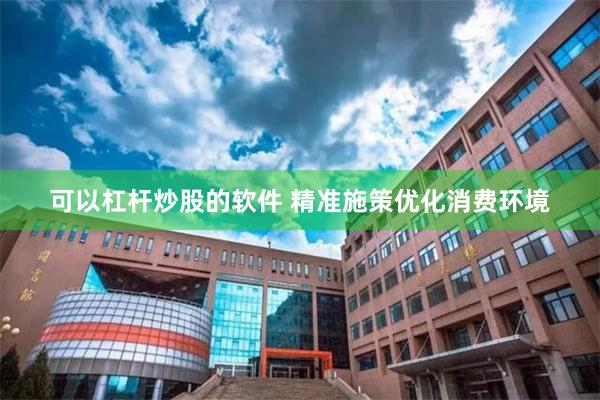 可以杠杆炒股的软件 精准施策优化消费环境