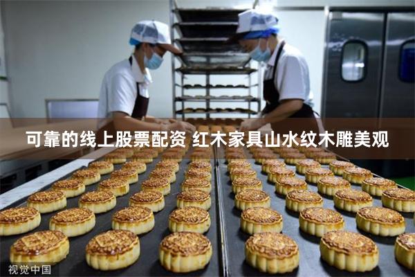 可靠的线上股票配资 红木家具山水纹木雕美观