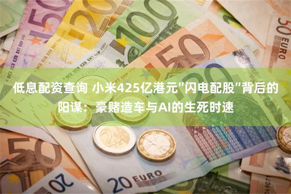 低息配资查询 小米425亿港元″闪电配股″背后的阳谋：豪赌造车与AI的生死时速
