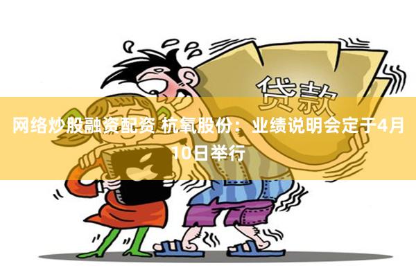 网络炒股融资配资 杭氧股份：业绩说明会定于4月10日举行