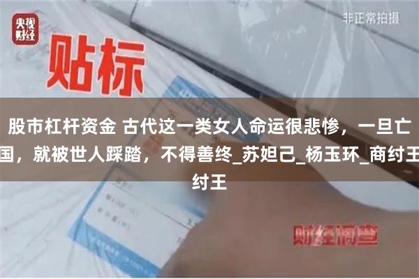 股市杠杆资金 古代这一类女人命运很悲惨，一旦亡国，就被世人踩踏，不得善终_苏妲己_杨玉环_商纣王