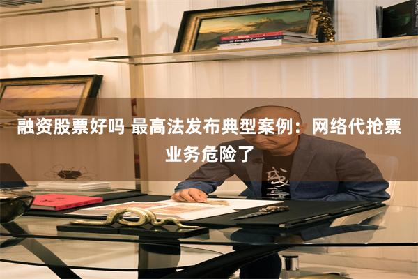 融资股票好吗 最高法发布典型案例：网络代抢票业务危险了