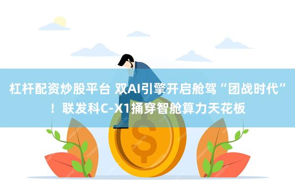 杠杆配资炒股平台 双AI引擎开启舱驾“团战时代”！联发科C-X1捅穿智舱算力天花板