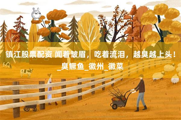 镇江股票配资 闻着皱眉，吃着流泪，越臭越上头！_臭鳜鱼_徽州_徽菜