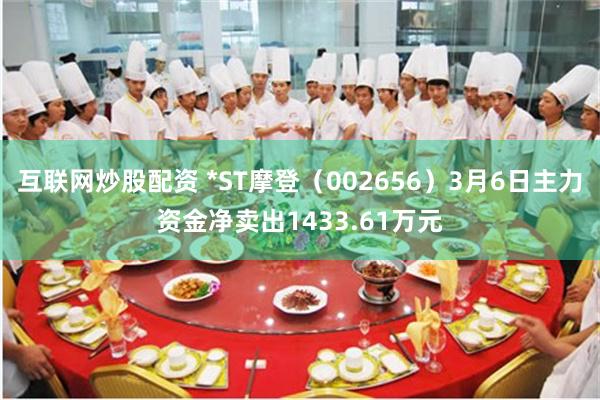 互联网炒股配资 *ST摩登（002656）3月6日主力资金净卖出1433.61万元