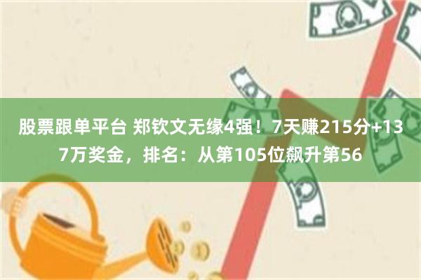 股票跟单平台 郑钦文无缘4强！7天赚215分+137万奖金，排名：从第105位飙升第56