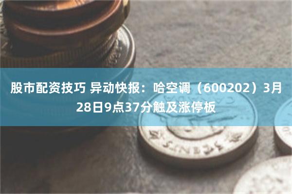 股市配资技巧 异动快报：哈空调（600202）3月28日9点37分触及涨停板
