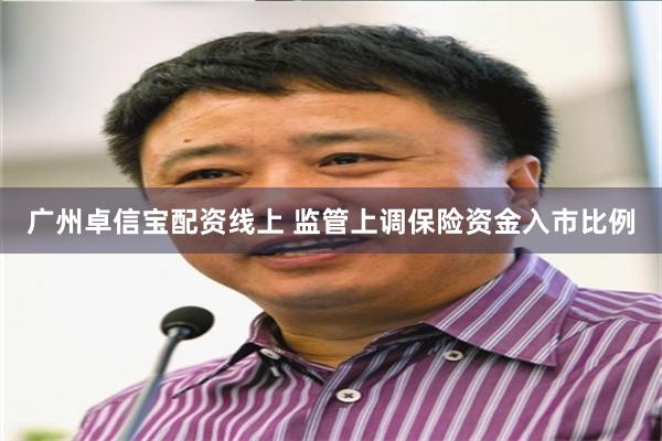 广州卓信宝配资线上 监管上调保险资金入市比例