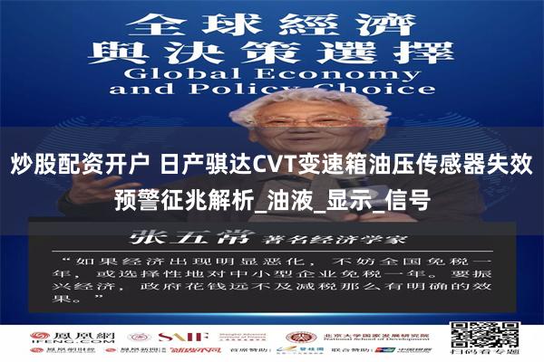炒股配资开户 日产骐达CVT变速箱油压传感器失效预警征兆解析_油液_显示_信号