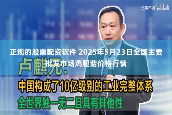 正规的股票配资软件 2025年5月23日全国主要批发市场鸡腿菇价格行情