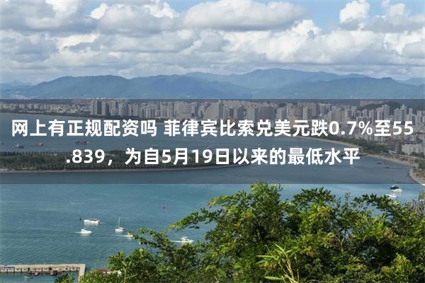 网上有正规配资吗 菲律宾比索兑美元跌0.7%至55.839，为自5月19日以来的最低水平