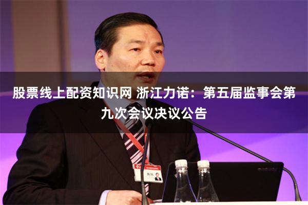 股票线上配资知识网 浙江力诺：第五届监事会第九次会议决议公告