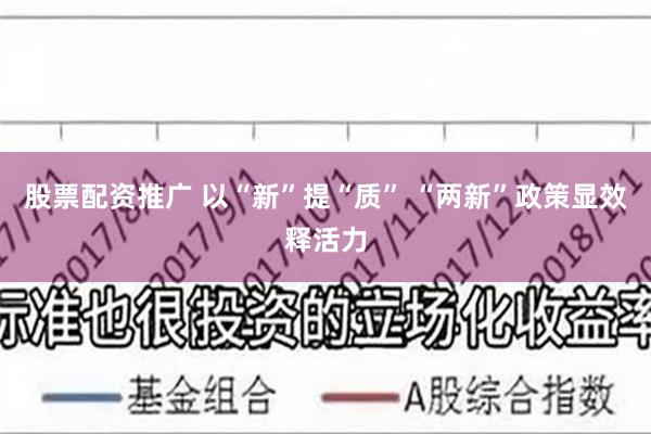 股票配资推广 以“新”提“质” “两新”政策显效释活力