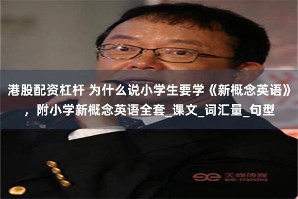 港股配资杠杆 为什么说小学生要学《新概念英语》，附小学新概念英语全套_课文_词汇量_句型