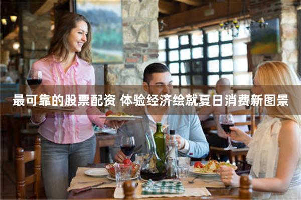 最可靠的股票配资 体验经济绘就夏日消费新图景