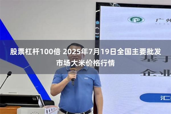 股票杠杆100倍 2025年7月19日全国主要批发市场大米价格行情