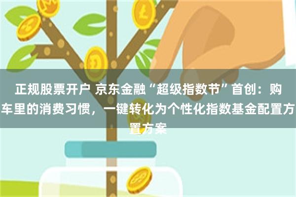 正规股票开户 京东金融“超级指数节”首创：购物车里的消费习惯，一键转化为个性化指数基金配置方案