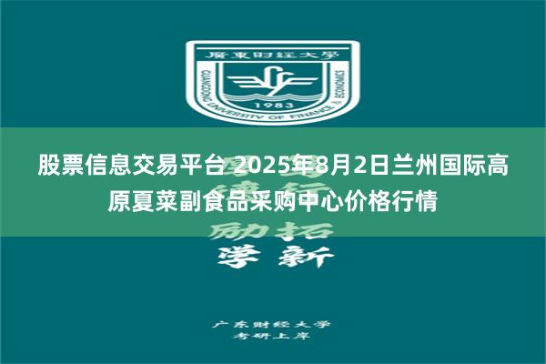 股票信息交易平台 2025年8月2日兰州国际高原夏菜副食品采购中心价格行情