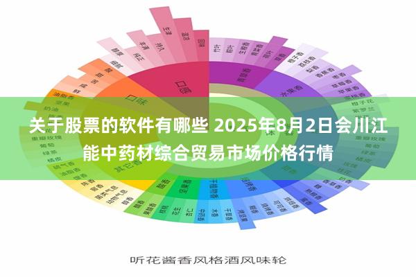 关于股票的软件有哪些 2025年8月2日会川江能中药材综合贸易市场价格行情