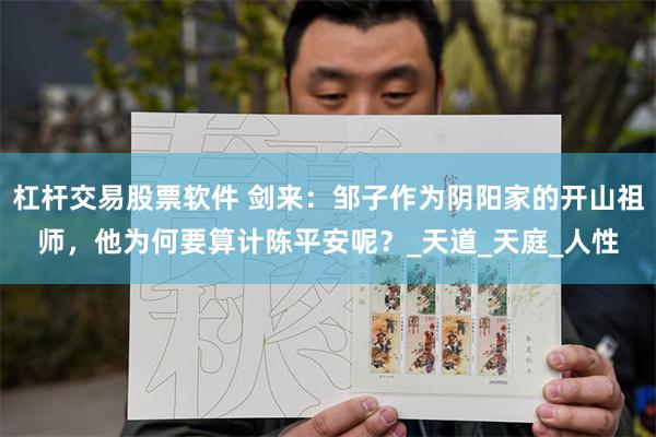 杠杆交易股票软件 剑来：邹子作为阴阳家的开山祖师，他为何要算计陈平安呢？_天道_天庭_人性