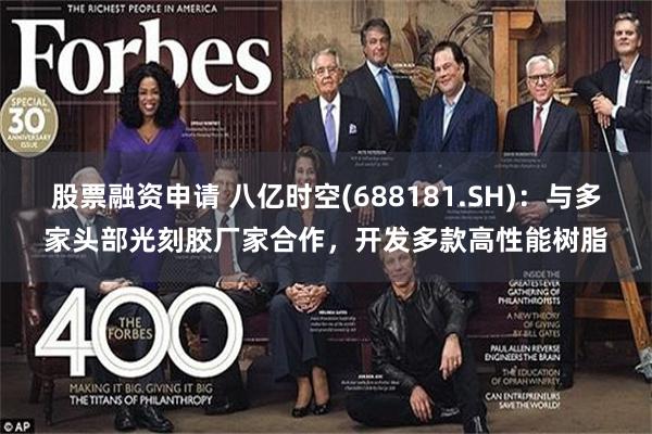 股票融资申请 八亿时空(688181.SH):与多家头部光刻胶厂家合作,开发多款高性能树脂