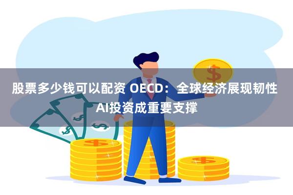 股票多少钱可以配资 OECD:全球经济展现韧性 AI投资成重要支撑