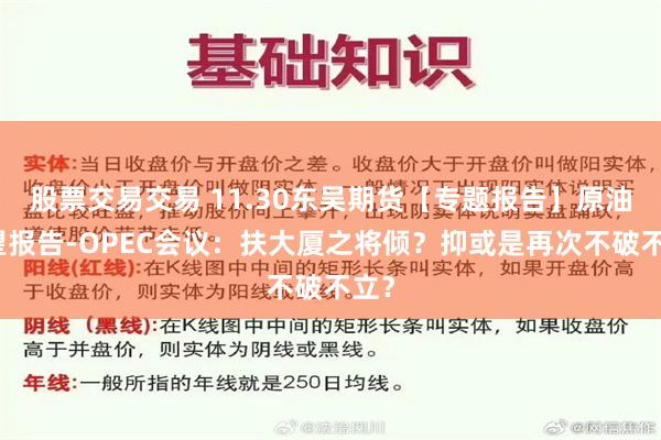 股票交易交易 11.30东吴期货【专题报告】原油展望报告-OPEC会议：扶大厦之将倾？抑或是再次不破不立？