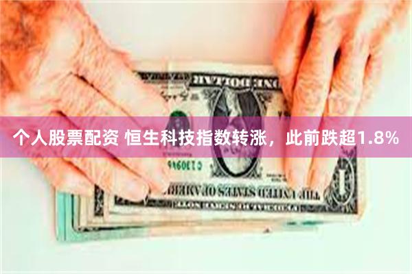 个人股票配资 恒生科技指数转涨，此前跌超1.8%