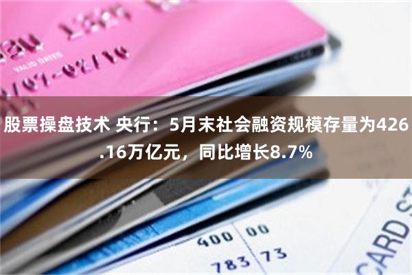 股票操盘技术 央行：5月末社会融资规模存量为426.16万亿元，同比增长8.7%